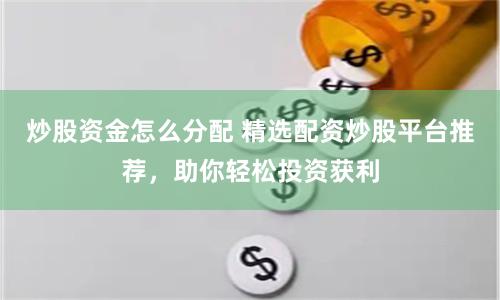 炒股资金怎么分配 精选配资炒股平台推荐，助你轻松投资获利