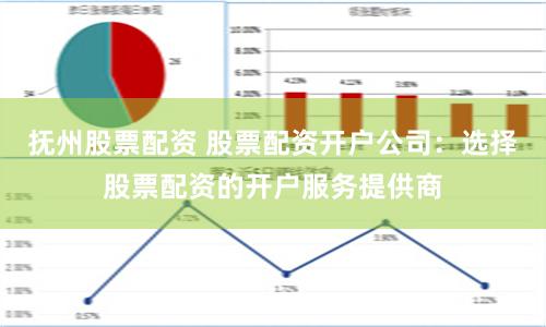 抚州股票配资 股票配资开户公司：选择股票配资的开户服务提供商