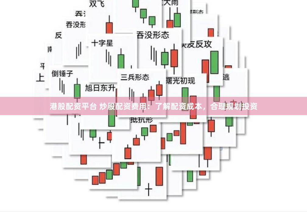 港股配资平台 炒股配资费用：了解配资成本，合理规划投资