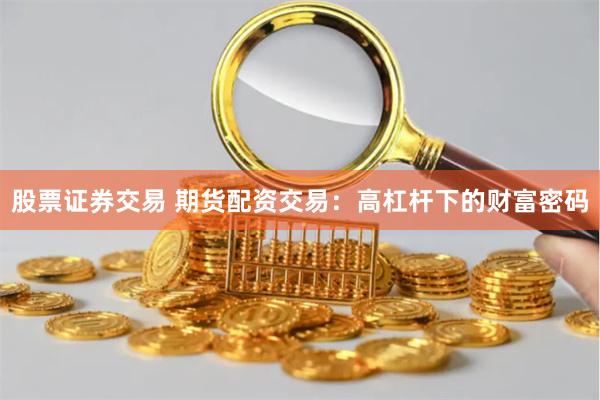 股票证券交易 期货配资交易：高杠杆下的财富密码
