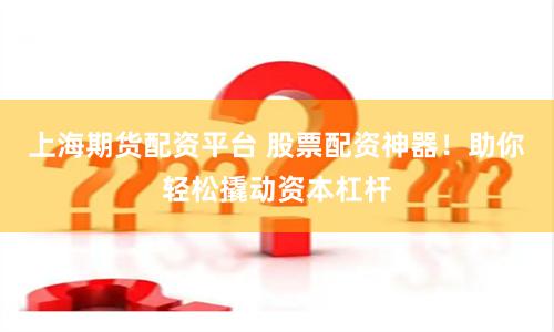 上海期货配资平台 股票配资神器！助你轻松撬动资本杠杆