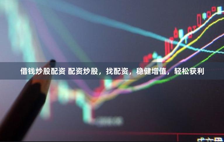 借钱炒股配资 配资炒股，找配资，稳健增值，轻松获利