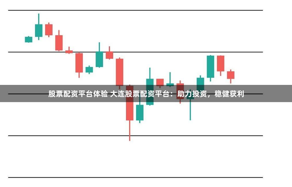 股票配资平台体验 大连股票配资平台：助力投资，稳健获利