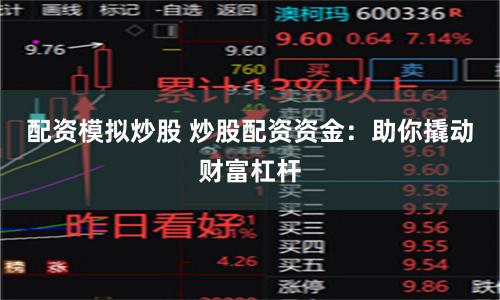配资模拟炒股 炒股配资资金：助你撬动财富杠杆
