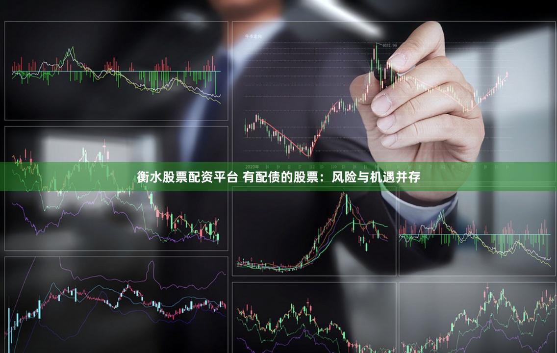 衡水股票配资平台 有配债的股票：风险与机遇并存