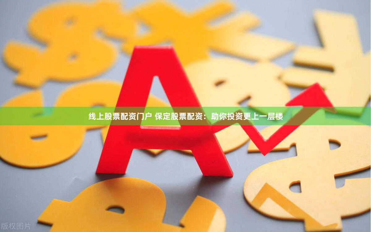 线上股票配资门户 保定股票配资：助你投资更上一层楼