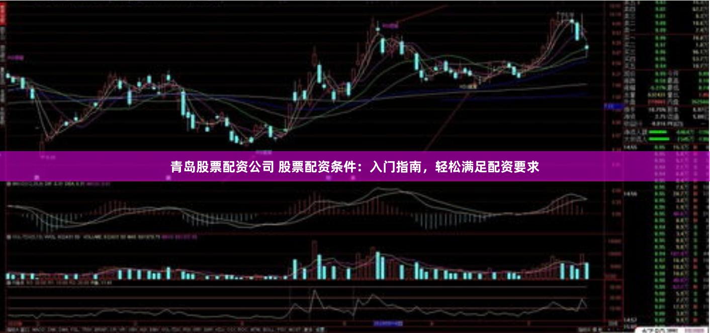 青岛股票配资公司 股票配资条件：入门指南，轻松满足配资要求