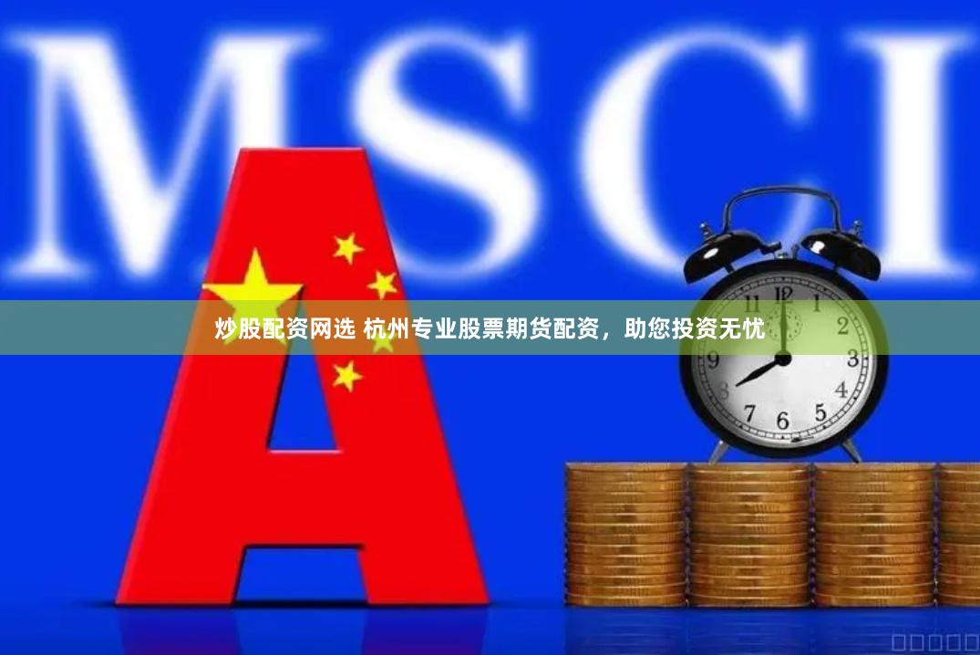 炒股配资网选 杭州专业股票期货配资，助您投资无忧