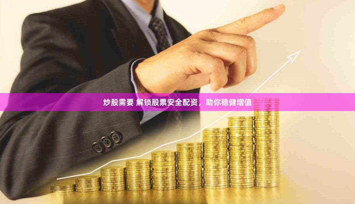 炒股需要 解锁股票安全配资，助你稳健增值