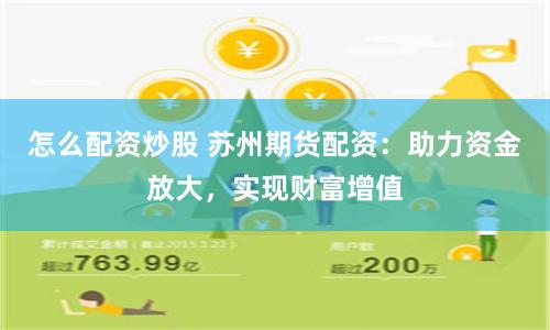 怎么配资炒股 苏州期货配资：助力资金放大，实现财富增值