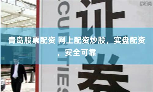 青岛股票配资 网上配资炒股，实盘配资，安全可靠