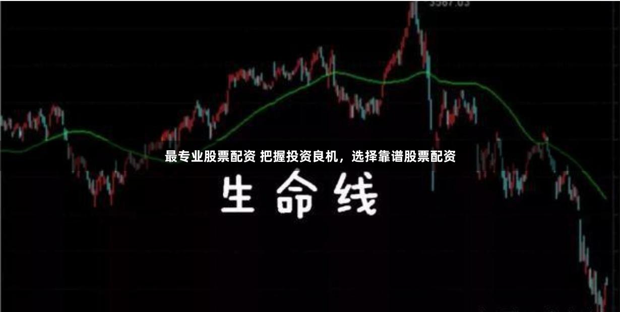 最专业股票配资 把握投资良机，选择靠谱股票配资