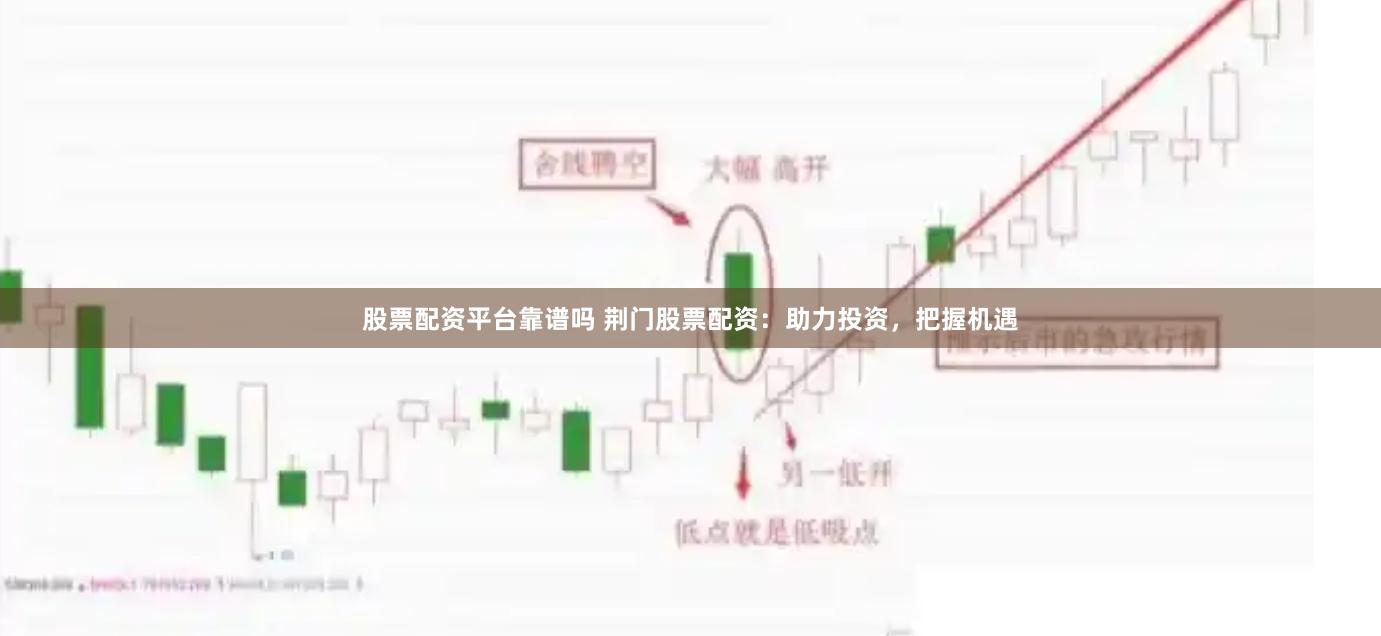 股票配资平台靠谱吗 荆门股票配资：助力投资，把握机遇