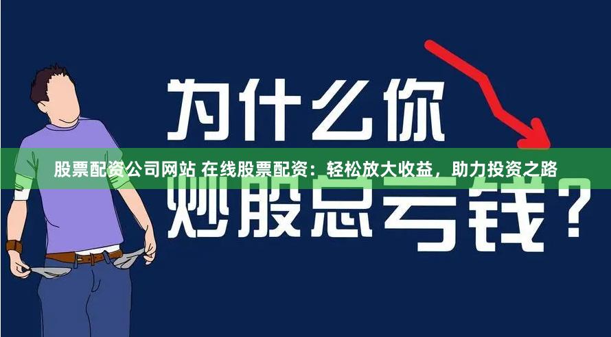 股票配资公司网站 在线股票配资:轻松放大收益,助力投资之路
