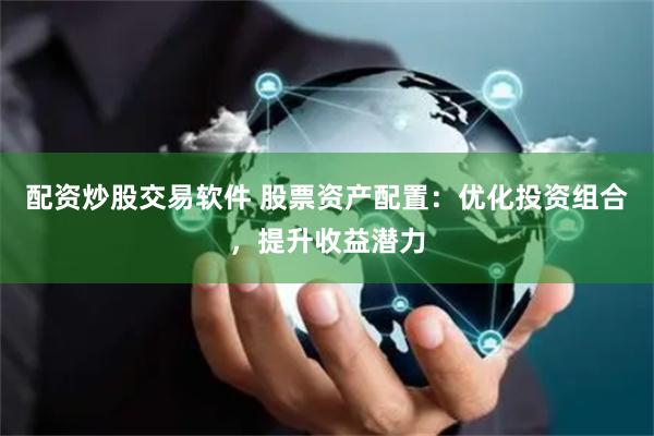 配资炒股交易软件 股票资产配置:优化投资组合,提升收益潜力