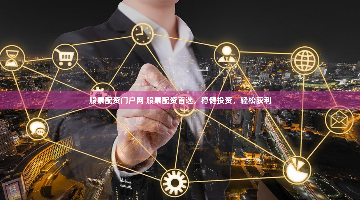股票配资门户网 股票配资首选，稳健投资，轻松获利