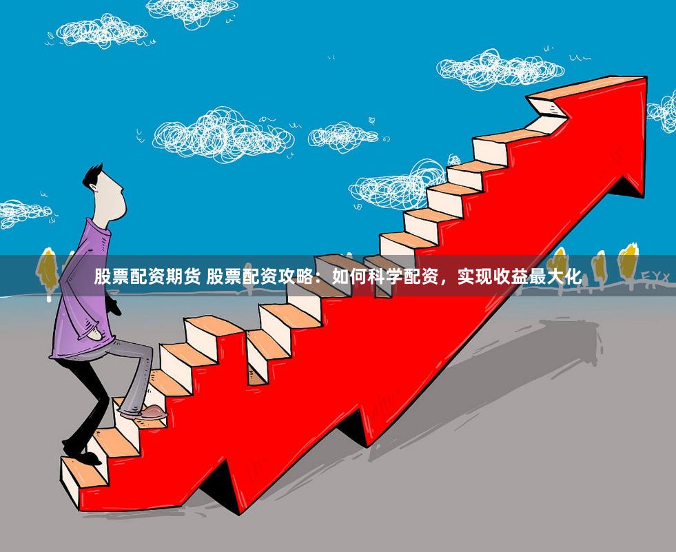 股票配资期货 股票配资攻略:如何科学配资,实现收益最大化