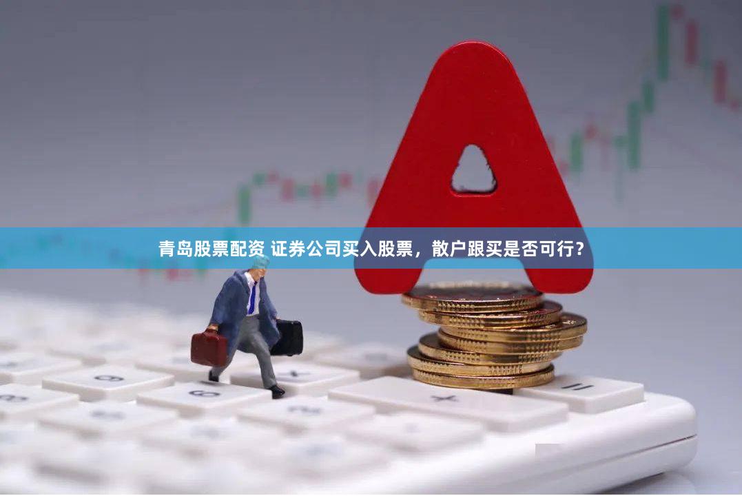 青岛股票配资 证券公司买入股票,散户跟买是否可行?