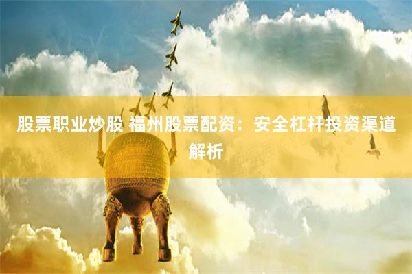 股票职业炒股 福州股票配资:安全杠杆投资渠道解析