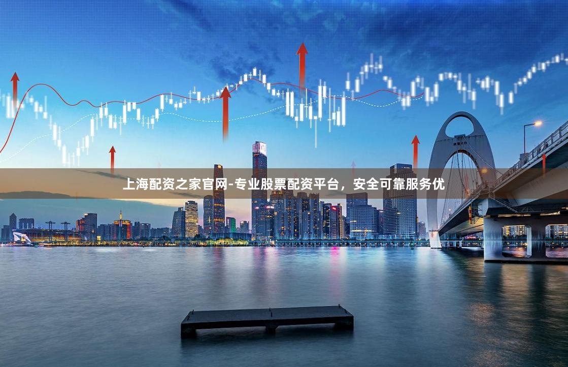 上海配资之家官网-专业股票配资平台，安全可靠服务优