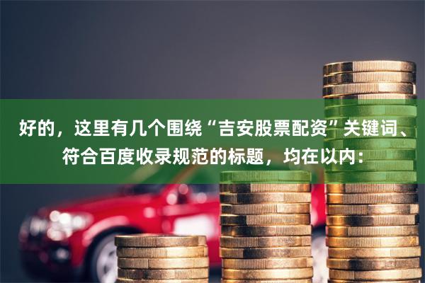 好的，这里有几个围绕“吉安股票配资”关键词、符合百度收录规范的标题，均在以内：
