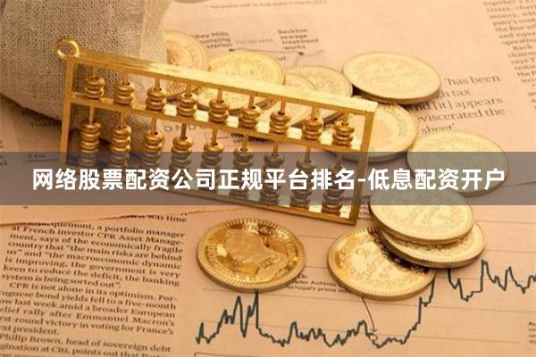 网络股票配资公司正规平台排名-低息配资开户