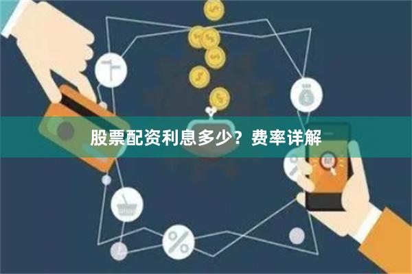 股票配资利息多少？费率详解
