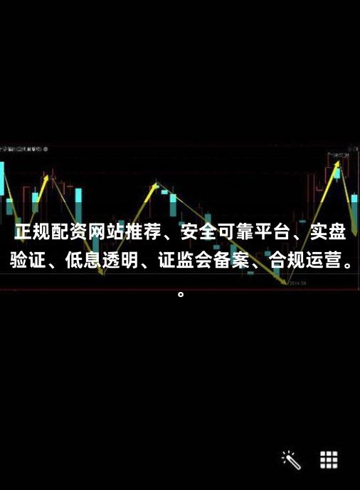 正规配资网站推荐、安全可靠平台、实盘验证、低息透明、证监会备案、合规运营。