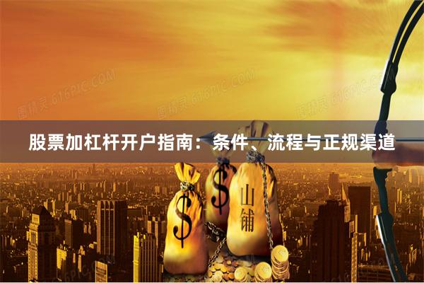 股票加杠杆开户指南：条件、流程与正规渠道