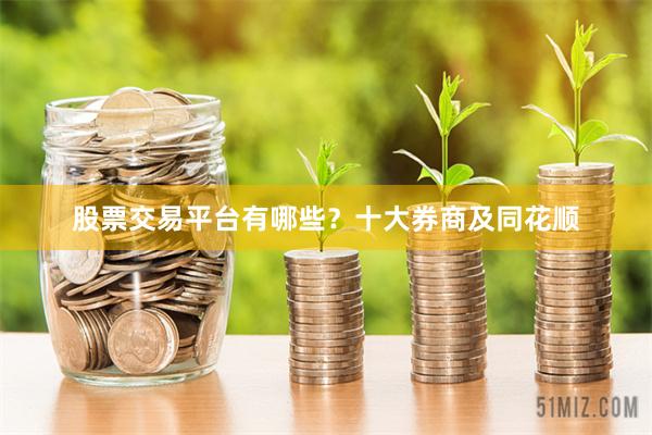 股票交易平台有哪些？十大券商及同花顺