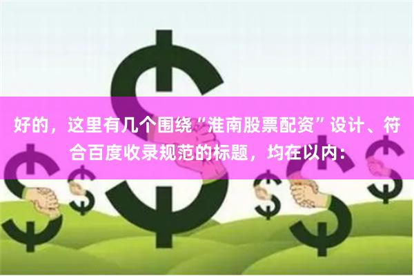 好的，这里有几个围绕“淮南股票配资”设计、符合百度收录规范的标题，均在以内：