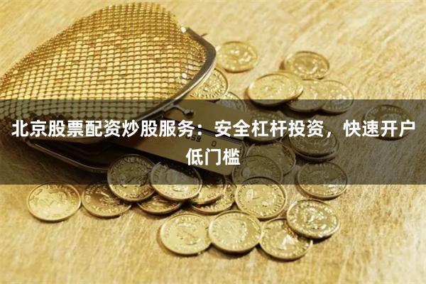 北京股票配资炒股服务：安全杠杆投资，快速开户低门槛