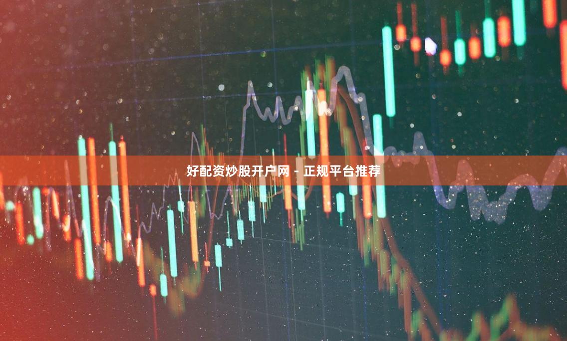 好配资炒股开户网 - 正规平台推荐