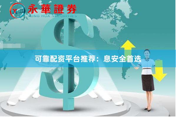 可靠配资平台推荐：息安全首选
