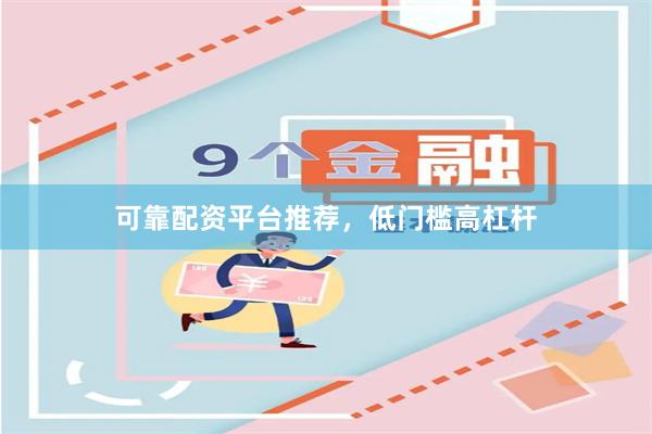 可靠配资平台推荐，低门槛高杠杆