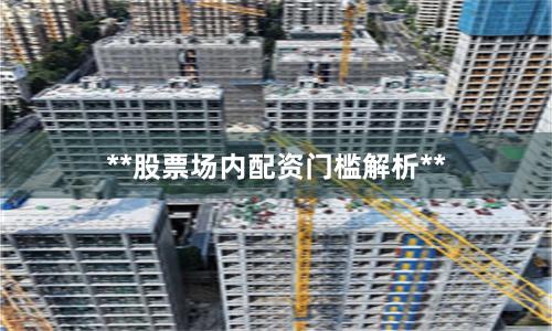 **股票场内配资门槛解析**