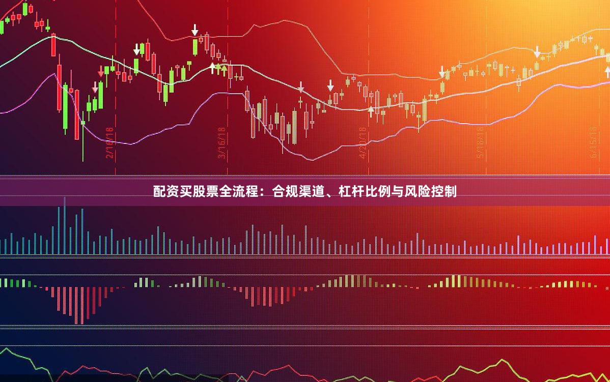 配资买股票全流程：合规渠道、杠杆比例与风险控制