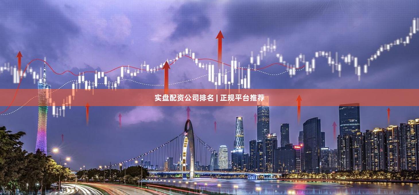 实盘配资公司排名 | 正规平台推荐