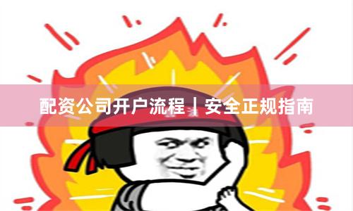 配资公司开户流程|安全正规指南