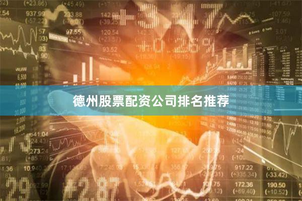 德州股票配资公司排名推荐