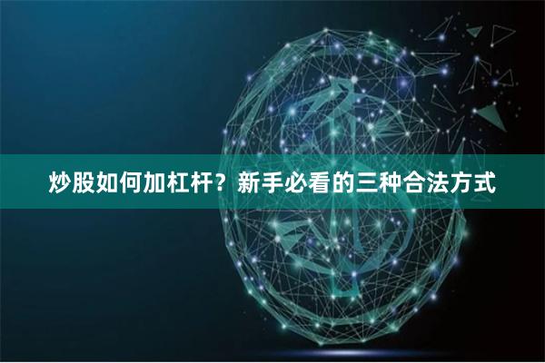 炒股如何加杠杆?新手必看的三种合法方式