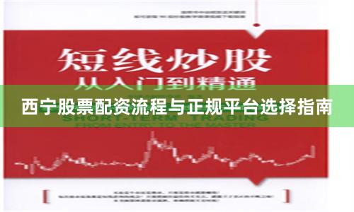 西宁股票配资流程与正规平台选择指南