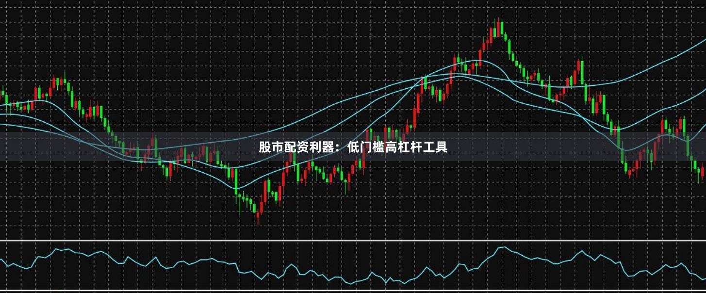 股市配资利器:低门槛高杠杆工具