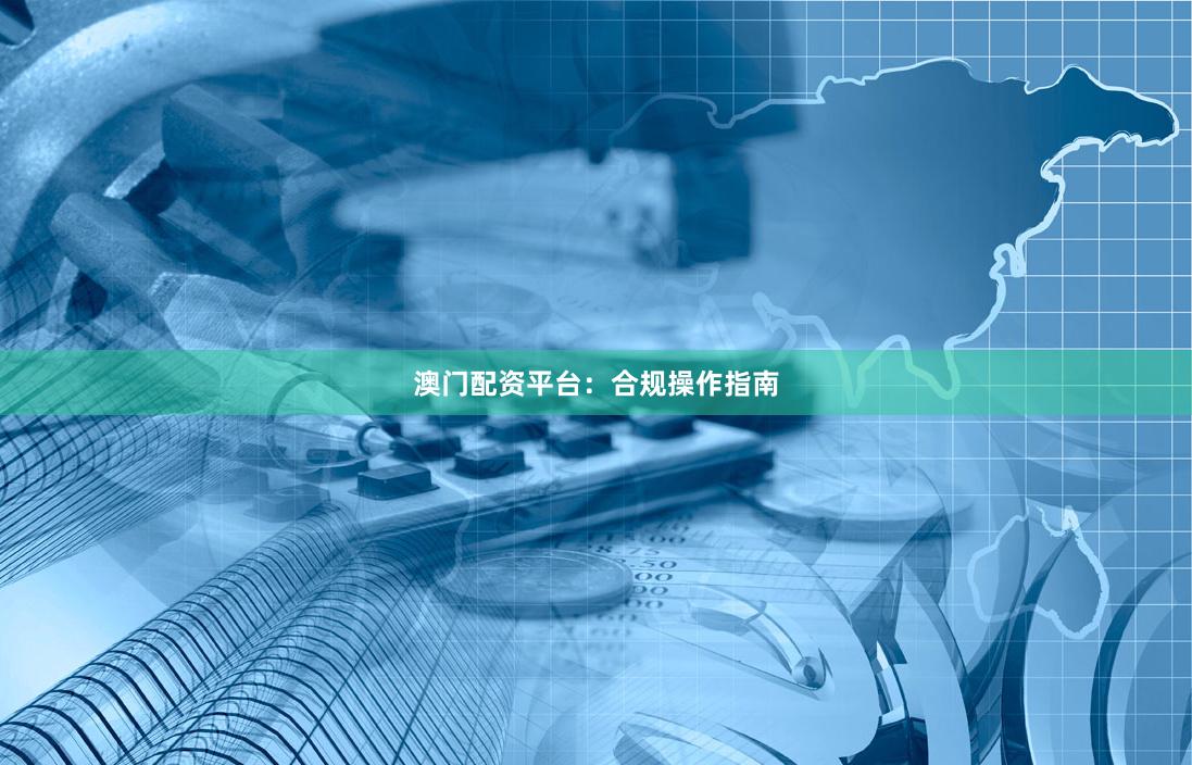 澳门配资平台：合规操作指南