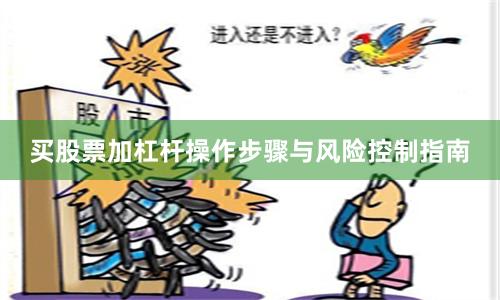 买股票加杠杆操作步骤与风险控制指南