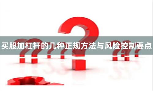 买股加杠杆的几种正规方法与风险控制要点