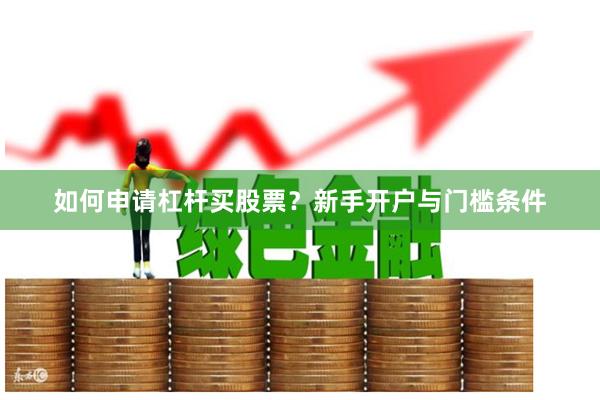 如何申请杠杆买股票?新手开户与门槛条件