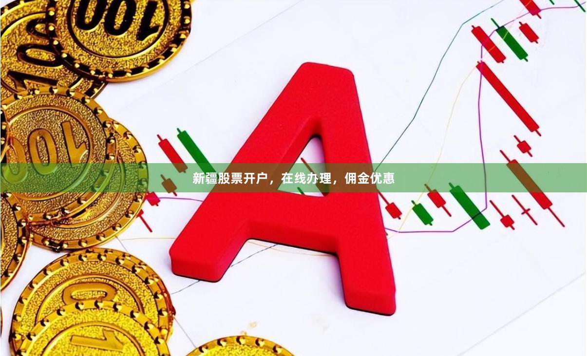 新疆股票开户，在线办理，佣金优惠