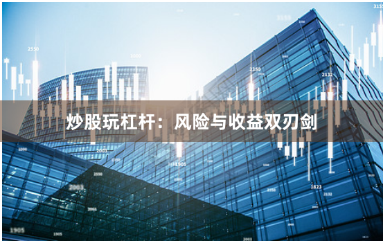 炒股玩杠杆:风险与收益双刃剑