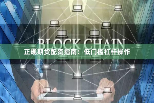 正规期货配资指南：低门槛杠杆操作